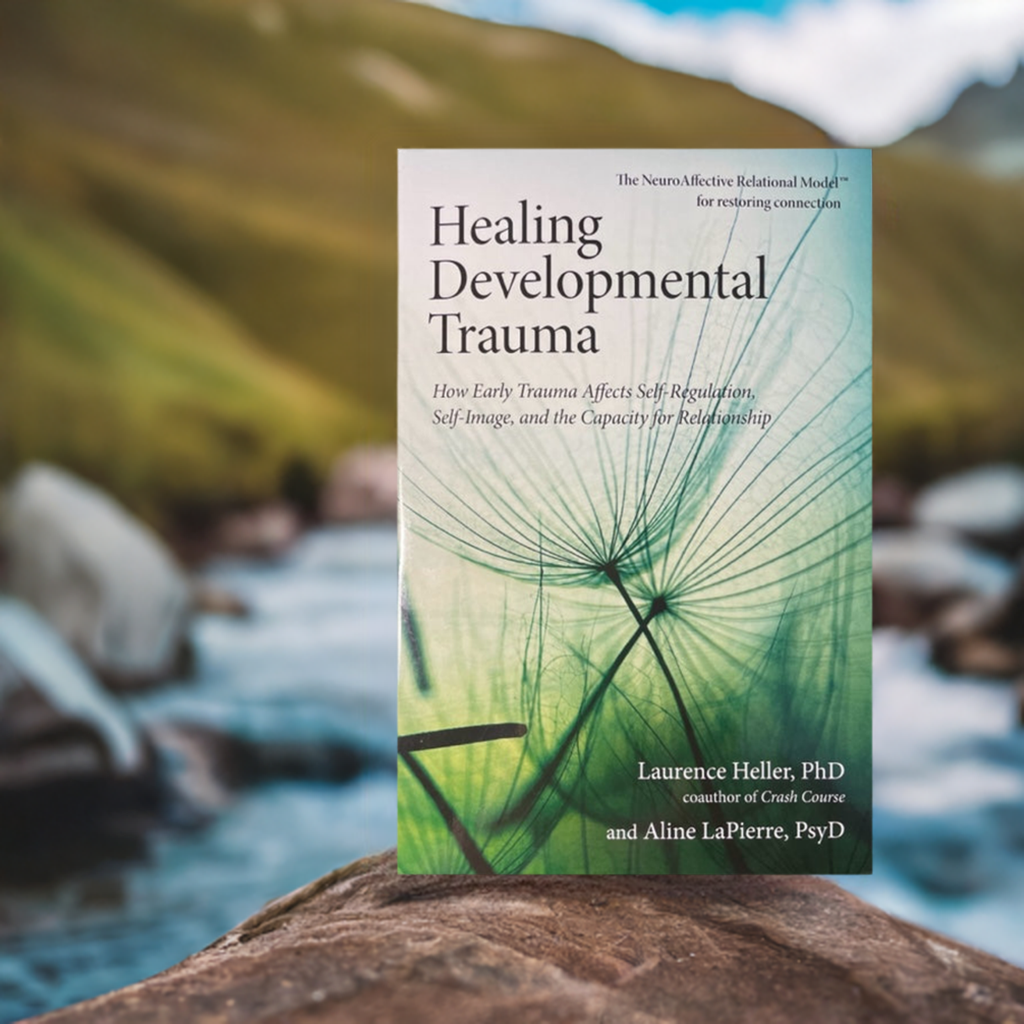 Healing Developmental Trauma, How Early Trauma Affects Self-Regulation, Self-Image, and the Capacity for Relationship