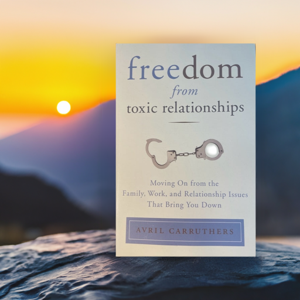 Freedom from Toxic Relationships, Moving on from the Family, Work, and Relationship Issues That Bring You Down