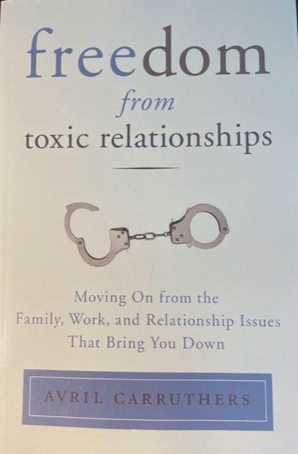 Freedom from Toxic Relationships, Moving on from the Family, Work, and Relationship Issues That Bring You Down