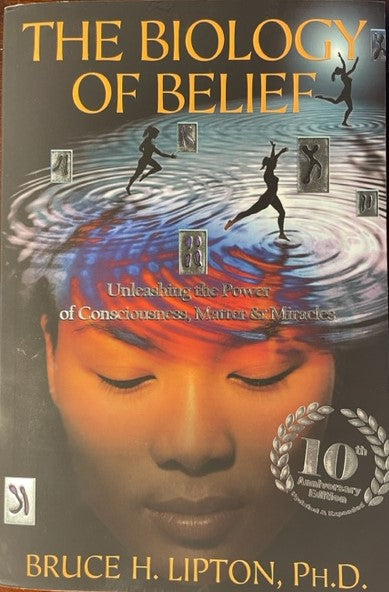 The Biology of Belief - Unleashing the Power of Consciousness, Matter & Miracles