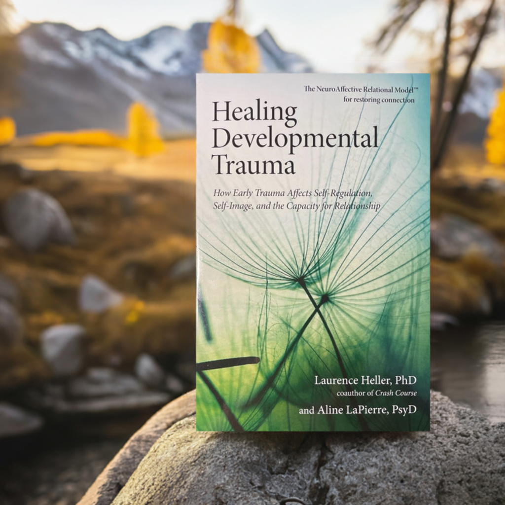 Healing Developmental Trauma, How Early Trauma Affects Self-Regulation, Self-Image, and the Capacity for Relationship